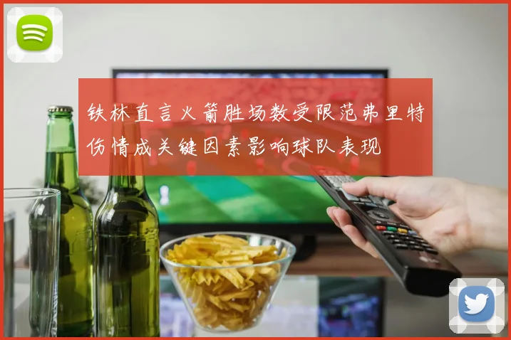 铁林直言火箭胜场数受限范弗里特伤情成关键因素影响球队表现