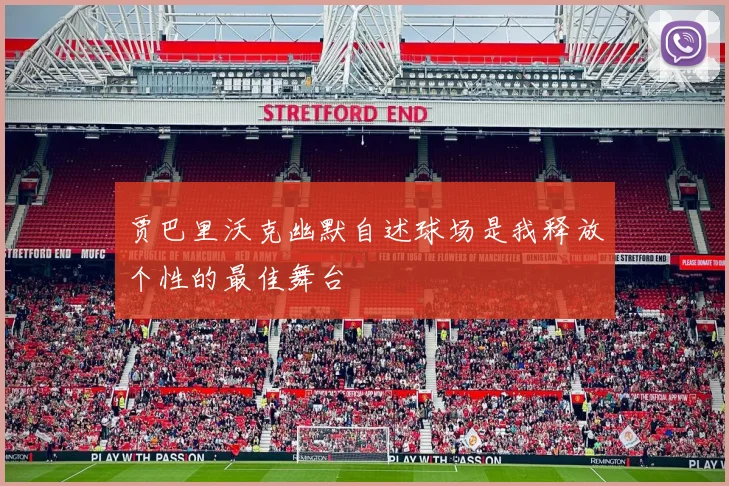贾巴里沃克幽默自述球场是我释放个性的最佳舞台