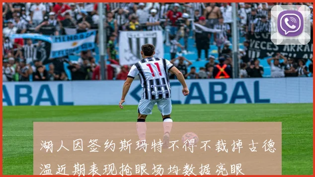 湖人因签约斯玛特不得不裁掉古德温近期表现抢眼场均数据亮眼