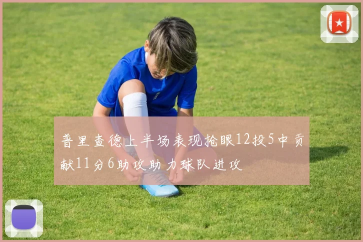 普里查德上半场表现抢眼12投5中贡献11分6助攻助力球队进攻
