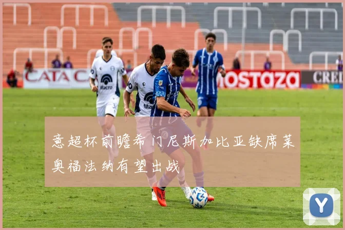 意超杯前瞻希门尼斯加比亚缺席莱奥福法纳有望出战