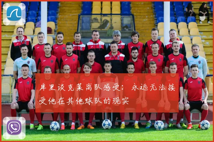 库里谈克莱离队感受：永远无法接受他在其他球队的现实