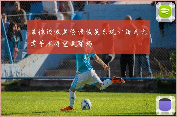 基德谈浓眉伤情恢复乐观六周内无需手术将重返赛场