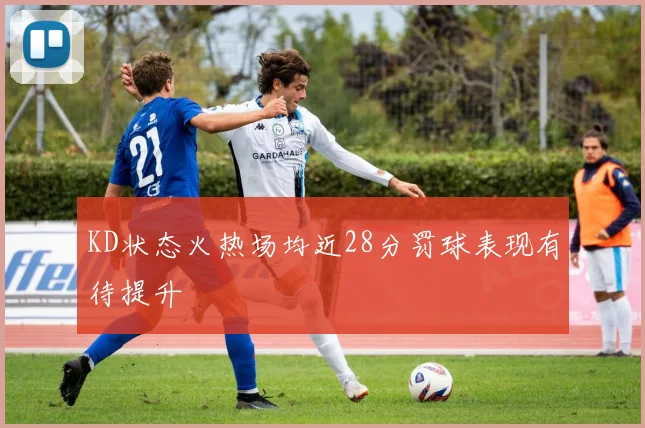 KD状态火热场均近28分罚球表现有待提升