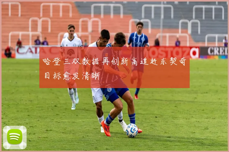 哈登三双数据再创新高追赶东契奇目标愈发清晰