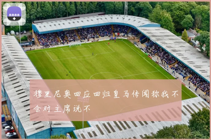 穆里尼奥回应回归皇马传闻称我不会对主席说不