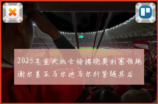 2025年重大机会榜揭晓奥利塞领跑谢尔基亚马尔迪马尔科紧随其后