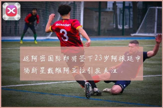 迈阿密国际即将签下23岁阿根廷中场新星戴维阿亚拉引发关注