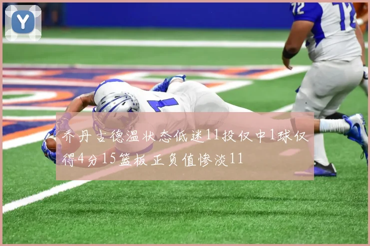 乔丹古德温状态低迷11投仅中1球仅得4分15篮板正负值惨淡11
