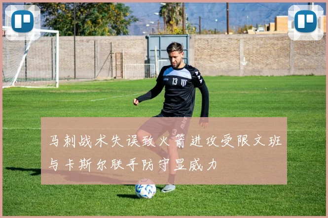 马刺战术失误致火箭进攻受限文班与卡斯尔联手防守显威力