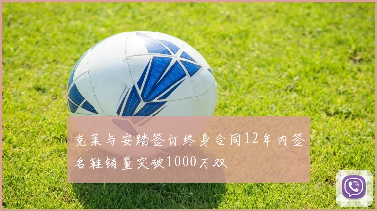 克莱与安踏签订终身合同12年内签名鞋销量突破1000万双