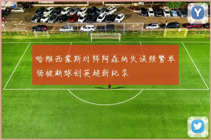 哈维西蒙斯对阵阿森纳失误频繁单场被断球创英超新纪录