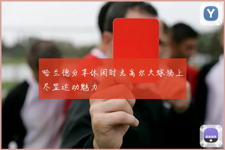 哈兰德分享休闲时光高尔夫球场上尽显运动魅力