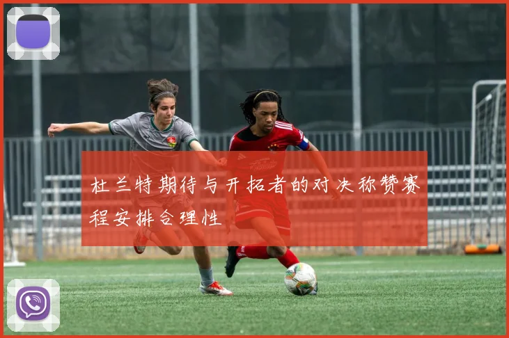 杜兰特期待与开拓者的对决称赞赛程安排合理性